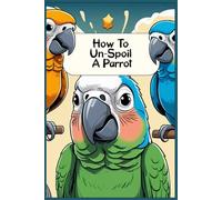 How To Un-Spoil A Parrot: Funny gift - Notebook | Book with empty lined pages | 6" x 9" (15.24 x 22.86 cm) | 200 pages, Perfect gag gift