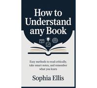 How to Understand Any Book: Easy Methods to Read Critically, Take Smart Notes, and Remember What You Learn