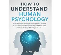 How to Understand Human Psychology: Study Behavior, Influence Others, Protect Yourself, Build Emotional Intelligence, Improve Social Skills, and Gain Strategic Advantage in Life