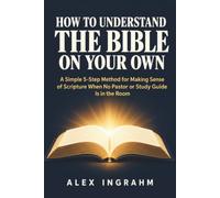 How to Understand the Bible on Your Own: A Simple 5-Step Method for Making Sense of Scripture When No Pastor or Study Guide Is in the Room