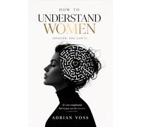How to Understand Women: (Spoiler: You Can't) A Man's Guide to Emotional Connection, Communication, and Letting Go of the Need to Fix Her