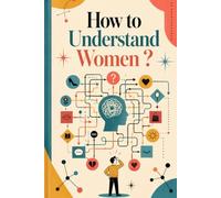 How to Understand Women: The Ultimate Guide to Finally Decoding the Female Mind Once and For All (Spoiler Alert: It's Just One Answer)