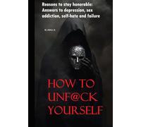 how to unf@ck yourself: Reasons to stay honorable: Answers to depression, sex addiction, self-hate and failure