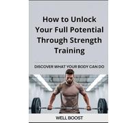 How to Unlock Your Full Potential Through Strength Training: Discover What Your Body Can Do