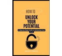 How to Unlock Your Potential: A Step-by-Step Guide to Achieving Your Goals