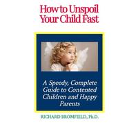 How to Unspoil Your Child Fast: A Speedy, Complete Guide to Contented Children and Happy Parents