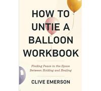 How To Untie A Balloon Workbook: Finding Peace in The Space Between Holding and Healing