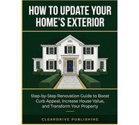 How To Update Your Home's Exterior: Step-by-Step Renovation Guide to Boost Curb Appeal Increase House Value, and Transform Your Property