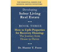 How to Upfit Properties for Recovery Housing: The Journey from House to Haven: A Practical Guide to Designing, Renovating, and Preparing a Sober House for Occupancy