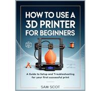 How to Use a 3D Printer for Beginners: A Guide to Setup and Troubleshooting for your first successful print