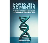 How To Use A 3D Printer: The Absolute Beginner's Guide to Bringing Your Ideas to Life