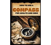 HOW TO USE A COMPASS FOR ADULTS AND KIDS: A Fun And Easy Navigation Guide To Explore Nature With Confidence