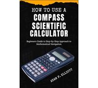 HOW TO USE A COMPASS SCIENTIFIC CALCULATOR: Beginners Guide to Step-by-Step Approach to Mathematical Navigation