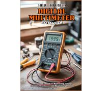 HOW TO USE A DIGITAL MULTIMETER FOR BEGINNERS: A Beginner’s Guide To Measuring Voltage, Current, Resistance, and Diagnosing Circuits with Ease