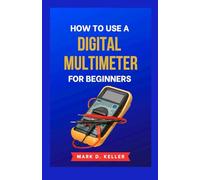 How to Use a Digital Multimeter for Beginners: The Complete Step-by-Step Guide to Measuring Voltage, Current, Resistance, and Troubleshooting Electrical Circuits with Confidence