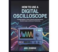 HOW TO USE A DIGITAL OSCILLOSCOPE: A Complete Beginner’s Guide to Mastering Signal Measurement, Waveform Analysis, and Electronic Troubleshooting