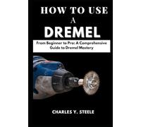How To Use A Dremel: From Beginner to Pro: A Comprehensive Guide to Dremel Mastery