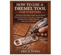How To Use A Dremel Tool For Starters: The Step-by-Step Guide to Mastering Your Dremel Tool: Learn Cutting, Carving, Shaping, Engraving, Polishing, Woodworking, Metalwork, and Creative DIY Projects
