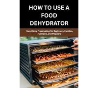 HOW TO USE A FOOD DEHYDRATOR: Easy Home Preservation for Beginners, Families, Campers, and Preppers