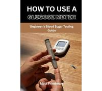 HOW TO USE A GLUCOSE METER: Beginner’s Blood Sugar Testing Guide