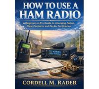 HOW TO USE A HAM RADIO: A Beginner-to-Pro Guide to Licensing, Setup, Clear Contacts, and On-Air Confidence