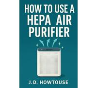 How To Use A Hepa Air Purifier: A Practical Guide to Healthier Air and Easier Breathing at Home