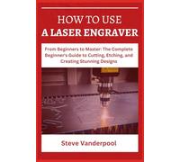 HOW TO USE A LASER ENGRAVER: From Beginners to Master: The Complete Beginner's Guide to Cutting, Etching, and Creating Stunning Designs