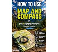 How to Use a Map and Compass.: A Step-by-Step Guide to Land Navigation, Topographic Map Reading, Azimuths and Wilderness Orientation.