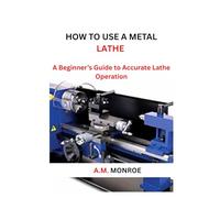 How To Use a Metal Lathe: A Beginner’s Guide to Accurate Lathe Operation