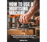 How to Use a Mortising Machine: 15 Step-by-Step Furniture Projects with Setup, Safety, Chisel Selection, and Professional Square Hole Techniques