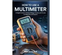 HOW TO USE A MULTIMETER: A Digital Guide to Testing Voltage, Current, and Circuits for Beginners and Experts