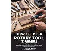 How to Use a Rotary Tool (Dremel): Essential Guide for Crafting, Woodworking, Metalworking, DIY Home Projects, Precision Cutting, and Expert Rotary Techniques for Beginners