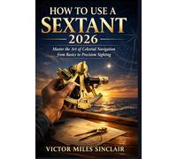 HOW TO USE A SEXTANT 2026: Master the Art of Celestial Navigation from Basics to Precision Sighting