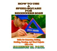 HOW TO USE A SPEED SQUARE FOR BEGINNERS 2025: Guide for Carpentry, Cutting, Marking, Framing, and Wood Projects Like a Pro