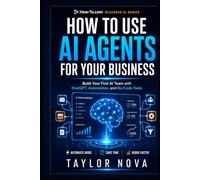 HOW TO USE AI AGENTS FOR YOUR BUSINESS: Build Your First AI Team with ChatGPT, Automation, and No-Code Tools