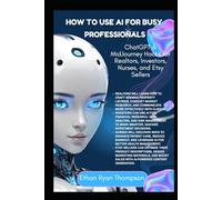 HOW TO USE AI FOR BUSY PROFESSIONALS: ChatGPT & MidJourney Hacks for Realtors, Investors, Nurses, and Etsy Sellers