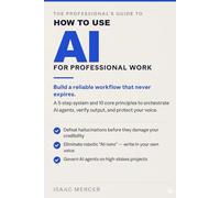 How to Use AI for Professional Work: Build a reliable workflow that never expires. A 5-step system and 10 core principles to orchestrate AI agents, verify output, and protect your voice.