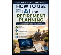 How to Use AI for Retirement Planning: A Practical Guide to Using AI to Plan, Organize, and Prepare for a Confident Retirement