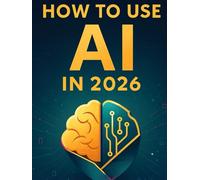 How to Use AI in 2026: A Complete Beginner’s Guide to Mastering Artificial Intelligence and ChatGPT Tools for Work, Business, and Everyday Life. OpenAI
