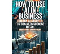 How To Use AI In Business: Unlock Hidden Secrets to Transform Your Business Operations, Automate Success, and Stay Ahead with Cutting-Edge AI Strategies!