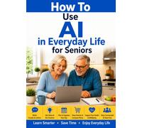 How to Use AI in Everyday Life for Seniors: A Simple Guide to Using Artificial Intelligence with Confidence