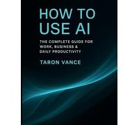 How to use AI: the complete guide for work, business & daily productivity