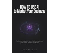 How to Use AI to Market Your Business: The Practical Playbook for Using AI to Attract Customers, Create Content, and Grow Your Revenue