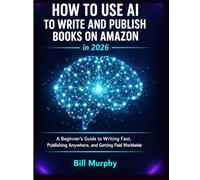 How to Use AI to Write and Publish Books on Amazon in 2026: A Beginner's Guide to Writing Fast, Publishing Anywhere, and Getting Paid Worldwide