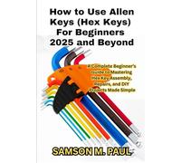 How to Use Allen Keys (Hex Keys) For Beginners 2025 and Beyond: A Complete Beginner’s Guide to Mastering Hex Key Assembly, Repairs, and DIY Projects Made Simple