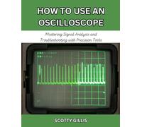 HOW TO USE AN OSCILLOSCOPE: Mastering Signal Analysis and Troubleshooting with Precision Tools