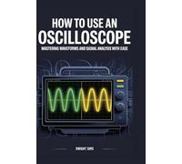 How To Use An Oscilloscope: Mastering Waveforms and Signal Analysis with Ease