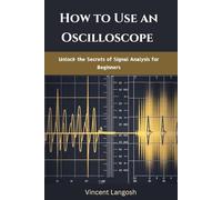 HOW TO USE AN OSCILLOSCOPE: Unlock the Secrets of Signal Analysis for Beginners
