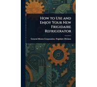 How to Use and Enjoy Your New Frigidaire Refrigerator