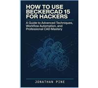 How To Use Beckercad 15 For Hackers: A Guide to Advanced Techniques, Workflow Automation, and Professional CAD Mastery